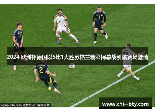 2024 欧洲杯德国以5比1大胜苏格兰精彩揭幕战引爆赛场激情 2024 欧洲杯德国以5比1大胜苏格兰精彩揭幕战引爆赛场激情