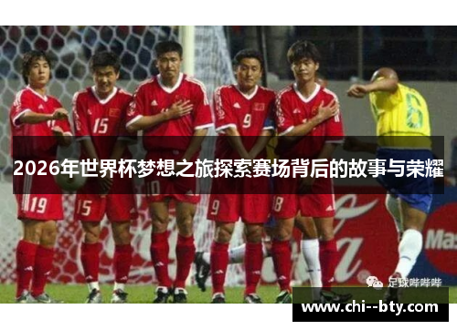2026年世界杯梦想之旅探索赛场背后的故事与荣耀 2026年世界杯梦想之旅探索赛场背后的故事与荣耀