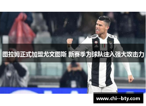 图拉姆正式加盟尤文图斯 新赛季为球队注入强大攻击力