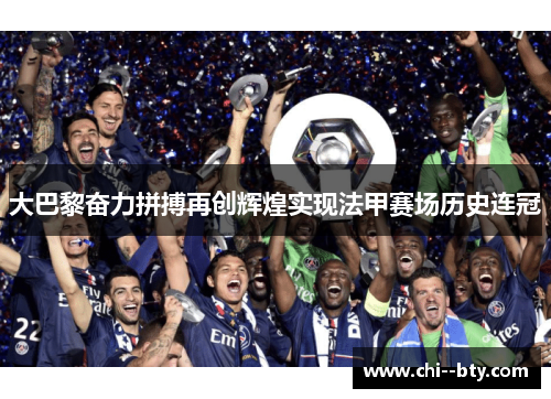 大巴黎奋力拼搏再创辉煌实现法甲赛场历史连冠