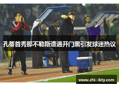 孔蒂首秀那不勒斯遭遇开门黑引发球迷热议 孔蒂首秀那不勒斯遭遇开门黑引发球迷热议