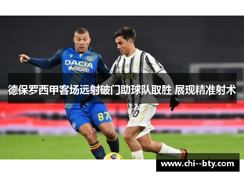 德保罗西甲客场远射破门助球队取胜 展现精准射术