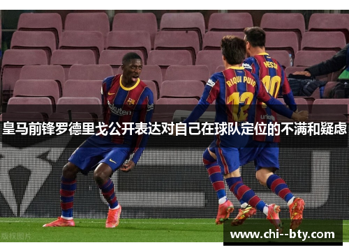 皇马前锋罗德里戈公开表达对自己在球队定位的不满和疑虑