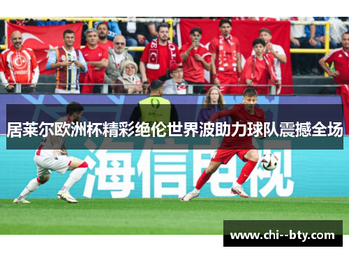 居莱尔欧洲杯精彩绝伦世界波助力球队震撼全场