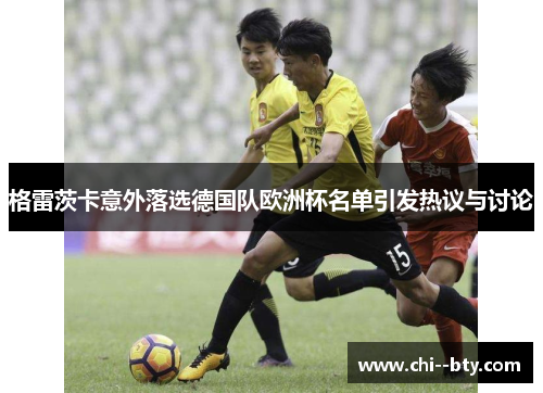 格雷茨卡意外落选德国队欧洲杯名单引发热议与讨论