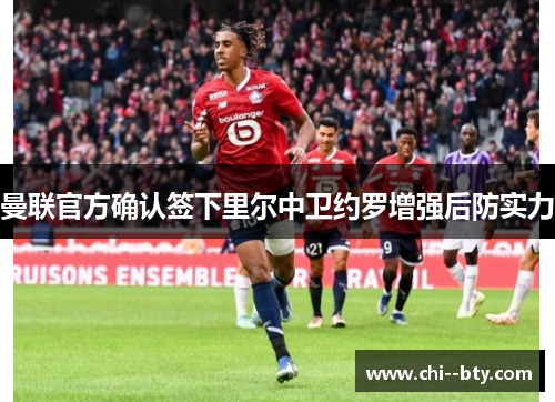 曼联官方确认签下里尔中卫约罗增强后防实力